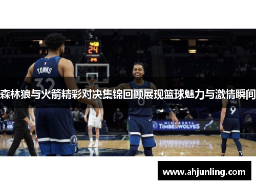 森林狼与火箭精彩对决集锦回顾展现篮球魅力与激情瞬间