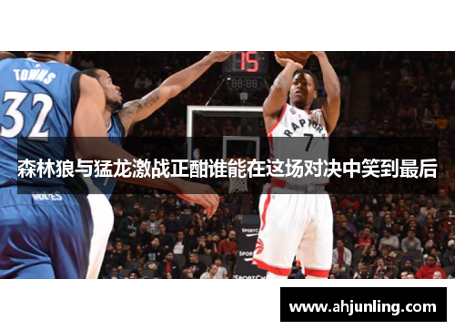 森林狼与猛龙激战正酣谁能在这场对决中笑到最后