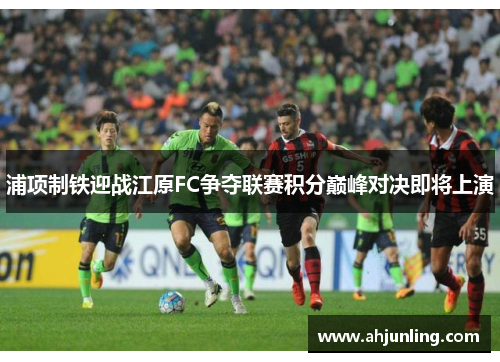 浦项制铁迎战江原FC争夺联赛积分巅峰对决即将上演
