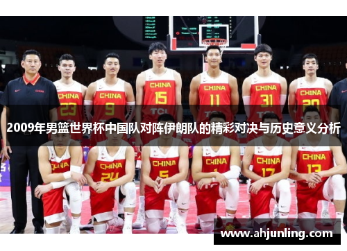 2009年男篮世界杯中国队对阵伊朗队的精彩对决与历史意义分析