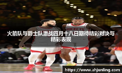 火箭队与爵士队激战四月十八日期待精彩对决与精彩表现
